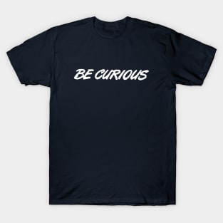 Be Curious ( white letters ) T-Shirt